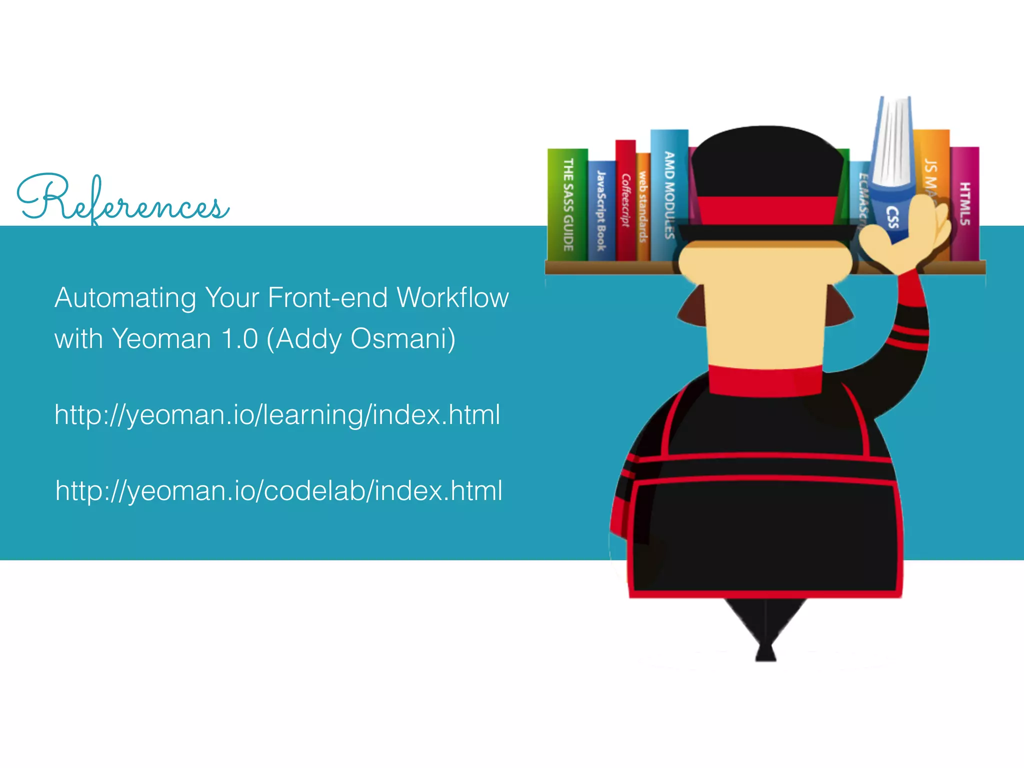 References
Automating Your Front-end Workﬂow
with Yeoman 1.0 (Addy Osmani)
http://yeoman.io/codelab/index.html
http://yeoman.io/learning/index.html
 