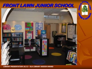 FRONT LAWN JUNIOR SCHOOL




LIBRARY PRESENTATION 10/12 – SLA LIBRARY DESIGN AWARD
 