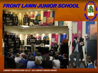 FRONT LAWN JUNIOR SCHOOL




LIBRARY PRESENTATION 10/12 – SLA LIBRARY DESIGN AWARD
 