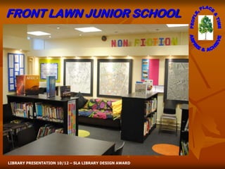 FRONT LAWN JUNIOR SCHOOL




LIBRARY PRESENTATION 10/12 – SLA LIBRARY DESIGN AWARD
 