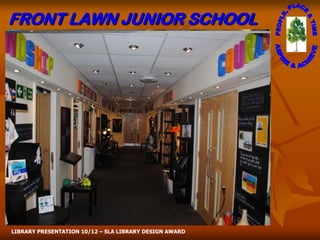 FRONT LAWN JUNIOR SCHOOL




LIBRARY PRESENTATION 10/12 – SLA LIBRARY DESIGN AWARD
 