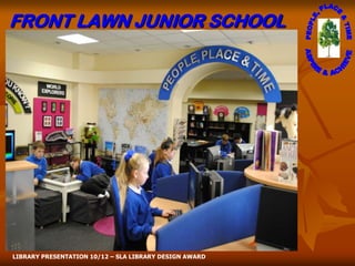 FRONT LAWN JUNIOR SCHOOL




LIBRARY PRESENTATION 10/12 – SLA LIBRARY DESIGN AWARD
 