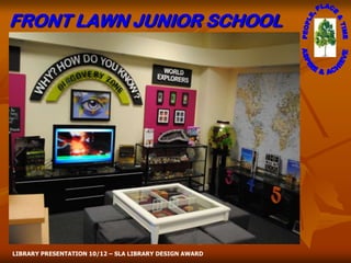 FRONT LAWN JUNIOR SCHOOL




LIBRARY PRESENTATION 10/12 – SLA LIBRARY DESIGN AWARD
 