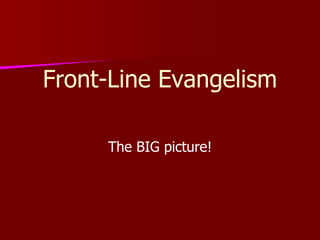 Front-Line Evangelism
The BIG picture!
 