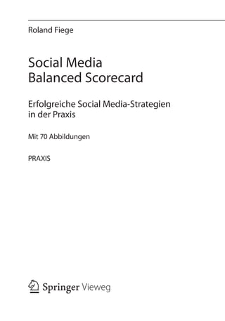 Roland Fiege



Social Media
Balanced Scorecard
Erfolgreiche Social Media-Strategien
in der Praxis

Mit 70 Abbildungen

PRAXIS
 