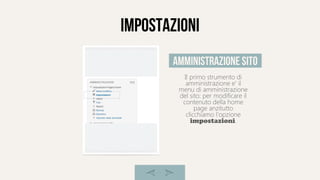 Impostazioni
Il primo strumento di
amministrazione e' il
menu di amministrazione
del sito: per modificare il
contenuto della home
page anzitutto
clicchiamo l'opzione
impostazioni.
amministrazione sito
 