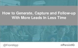 @FrontApp
How to Generate, Capture and Follow-up
With More Leads In Less Time
 