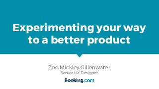 Experimenting your way
to a better product
Zoe Mickley Gillenwater
Senior UX Designer
 