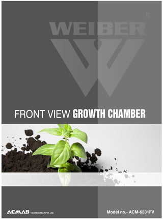 R




FRONT VIEW GROWTH CHAMBER


REACH-IN PLANT GROWTH CHAMBERS

              MODEL NO. - ACM- 0145P


                                                       R




        TECHNOCRACY PVT. LTD.
   TECHNOCRACY PVT. LTD.          Model no.- ACM-6231FV
 