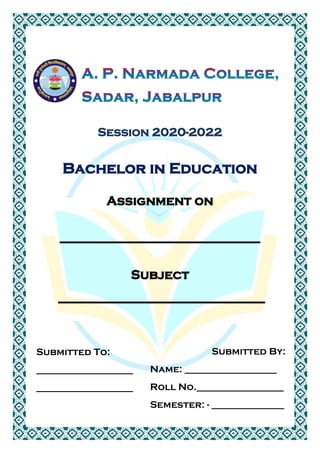 Session 2020-2022
Bachelor in Education
Assignment on
_______________________________
Subject
________________________________
Submitted To:
____________________
____________________
Submitted By:
Name: ___________________
Roll No.__________________
Semester: - _______________
 