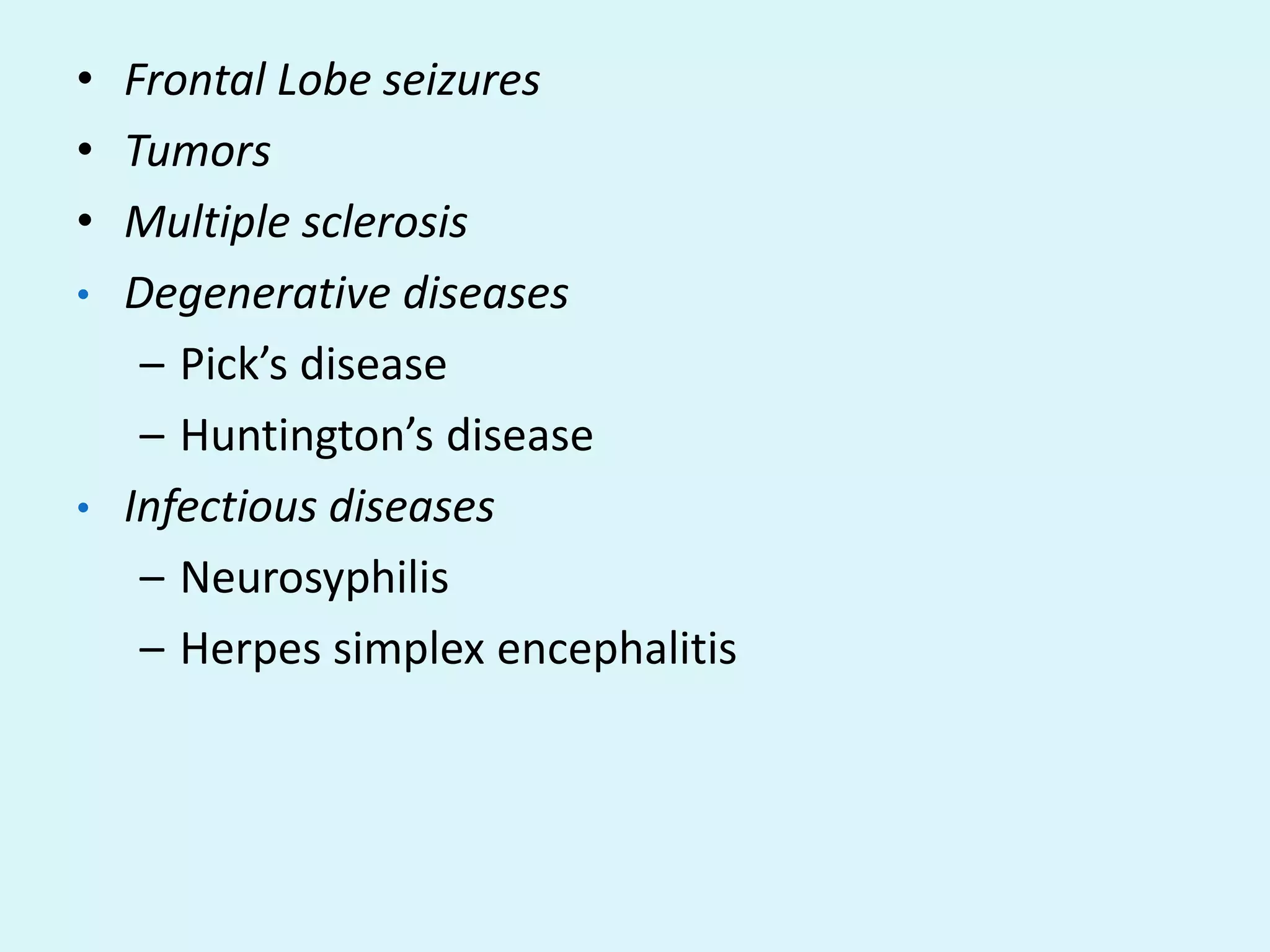 • Frontal Lobe seizures
• Tumors
• Multiple sclerosis
• Degenerative diseases
   – Pick’s disease
   – Huntington’s disease
• Infectious diseases
   – Neurosyphilis
   – Herpes simplex encephalitis
 