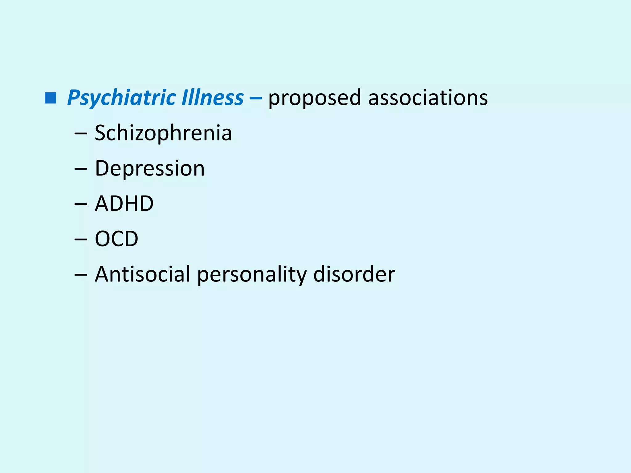    Psychiatric Illness – proposed associations
     – Schizophrenia
     – Depression
     – ADHD
     – OCD
     – Antisocial personality disorder
 