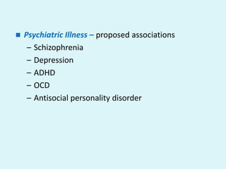    Psychiatric Illness – proposed associations
     – Schizophrenia
     – Depression
     – ADHD
     – OCD
     – Antisocial personality disorder
 