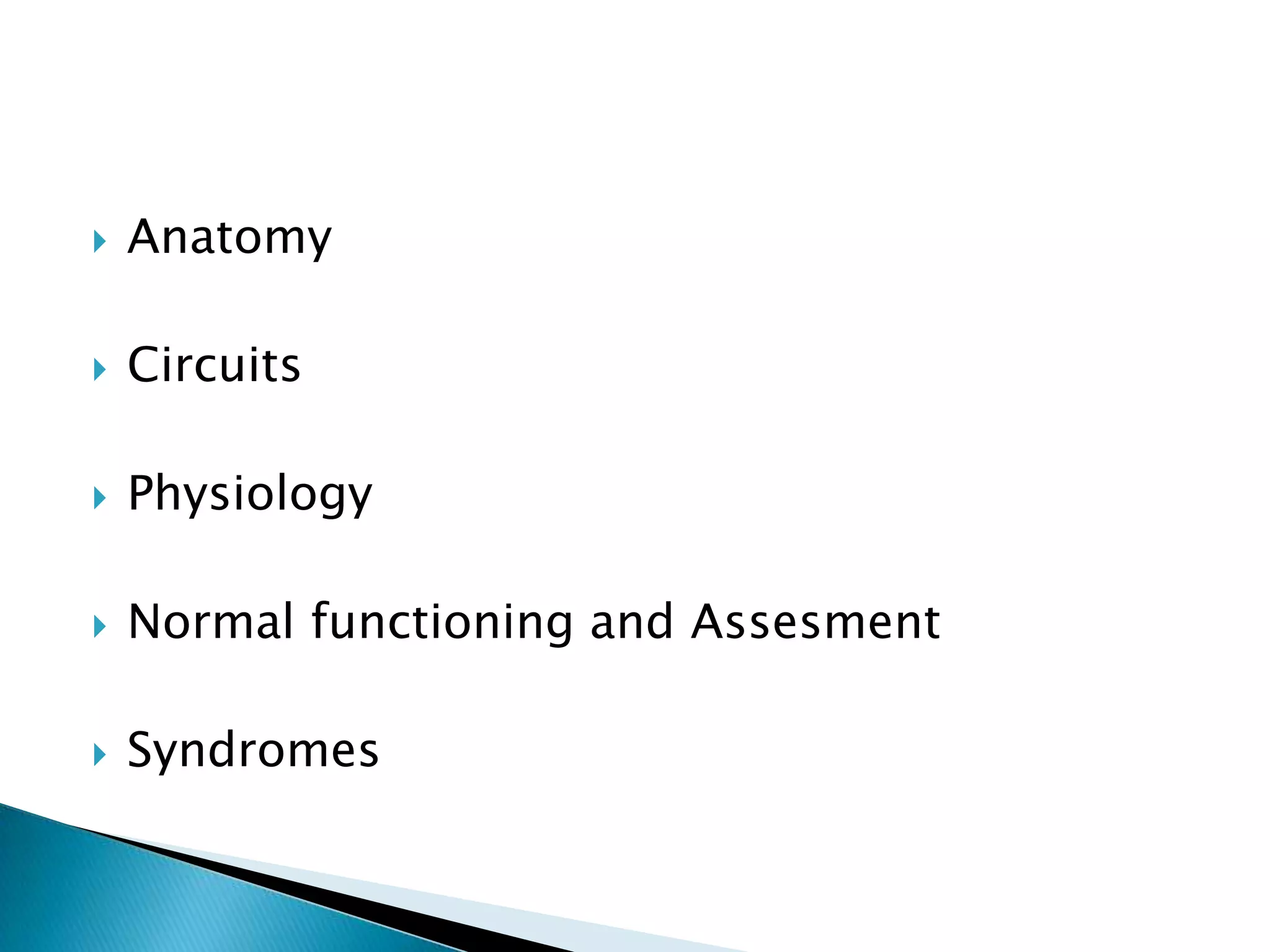    Anatomy

   Circuits

   Physiology

   Normal functioning and Assesment

   Syndromes
 
