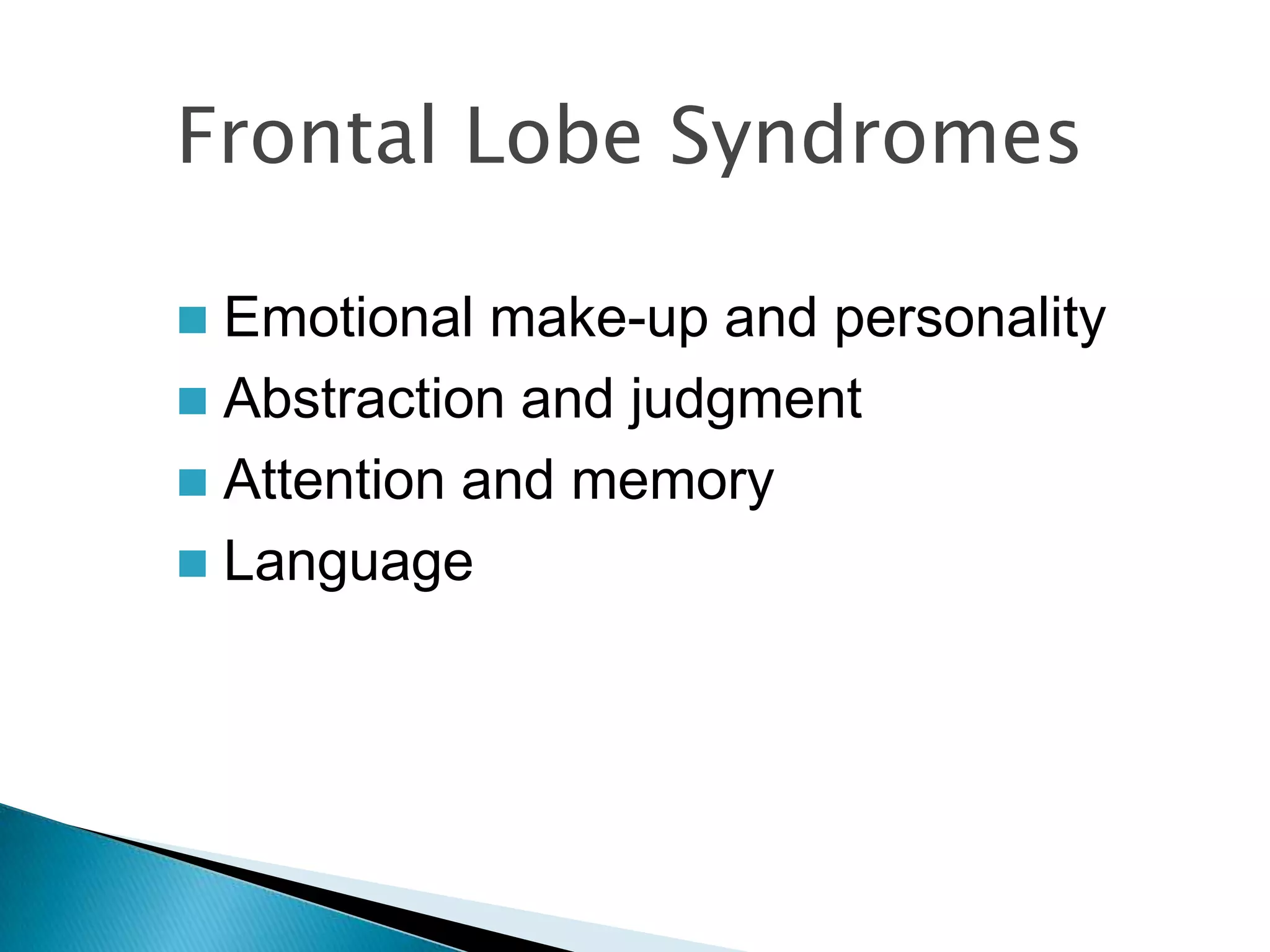 Frontal Lobe Syndromes

 Emotional make-up and personality
 Abstraction and judgment
 Attention and memory
 Language
 