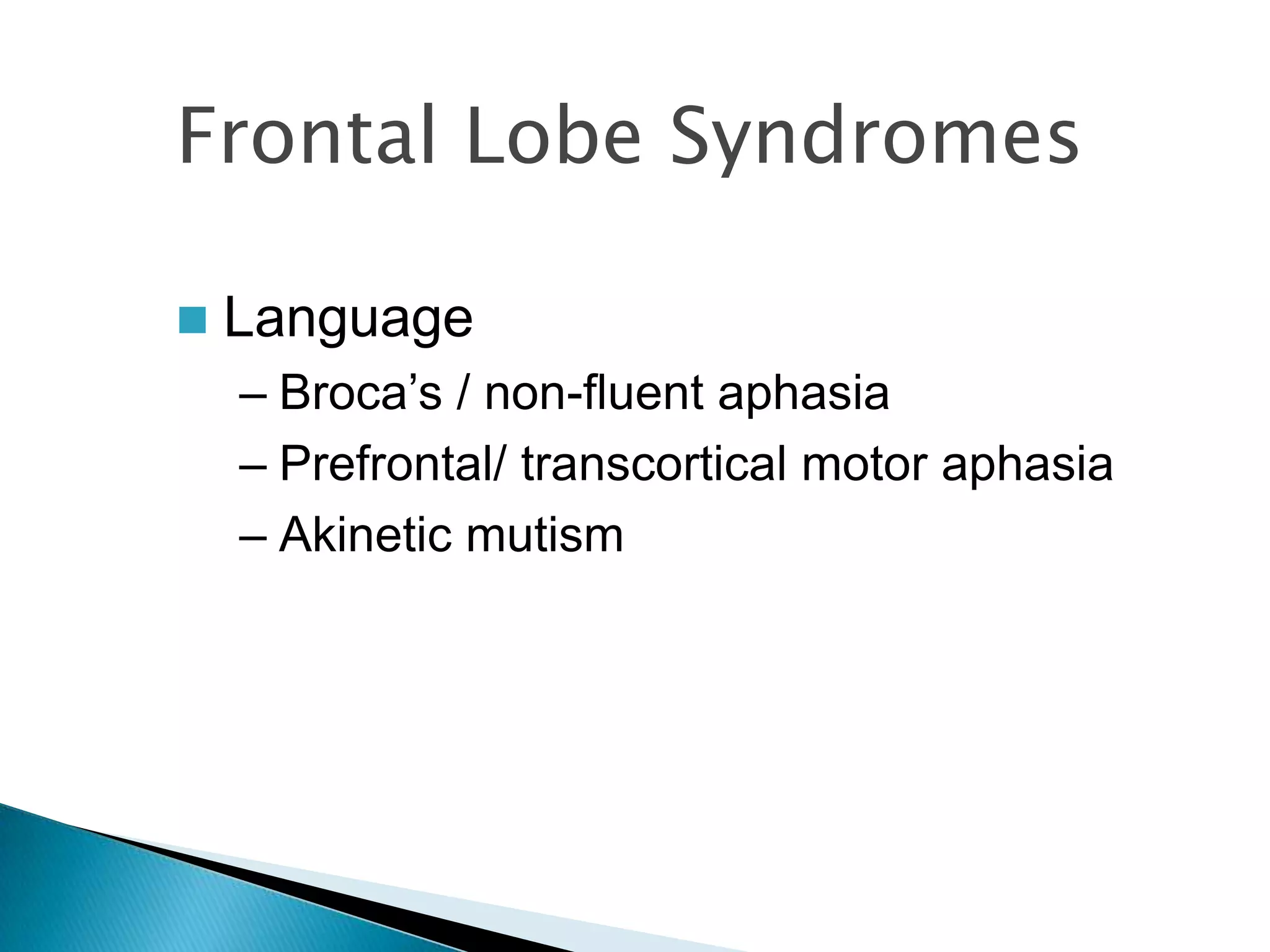Frontal Lobe Syndromes

   Language
    – Broca‟s / non-fluent aphasia
    – Prefrontal/ transcortical motor aphasia
    – Akinetic mutism
 