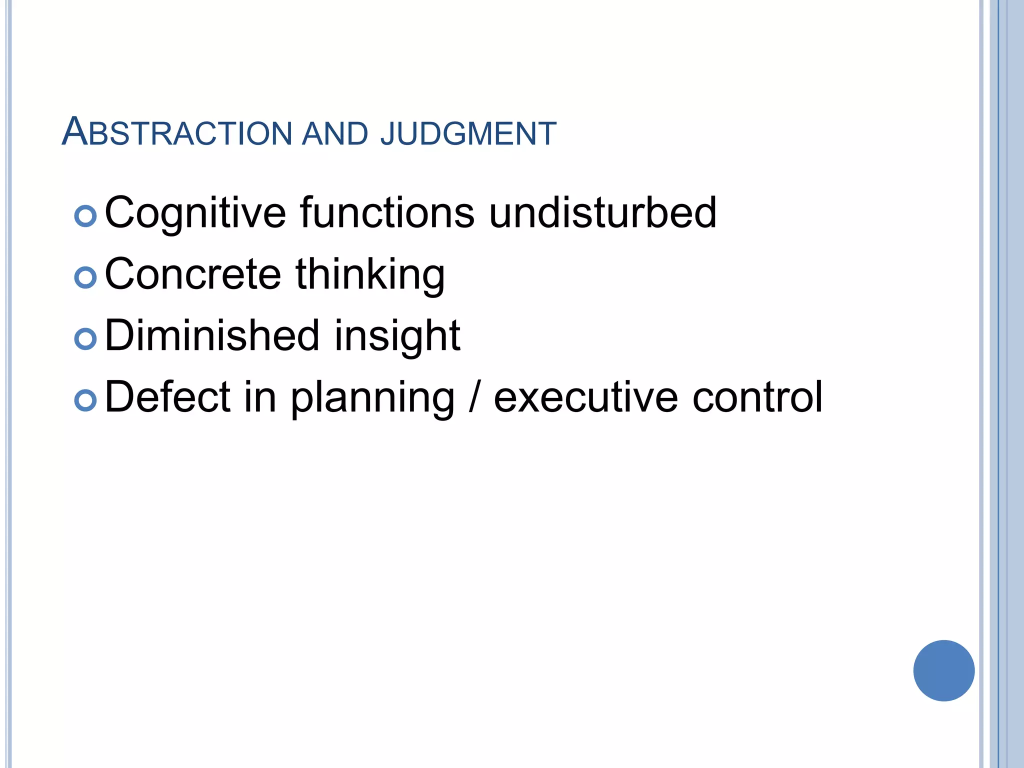 ABSTRACTION AND JUDGMENT

 Cognitive functions undisturbed
 Concrete thinking
 Diminished insight
 Defect in planning / executive control
 
