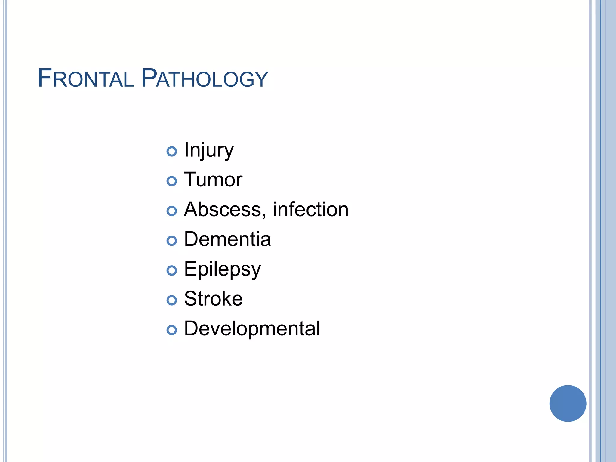 FRONTAL PATHOLOGY

          Injury
          Tumor

          Abscess, infection

          Dementia

          Epilepsy

          Stroke

          Developmental
 