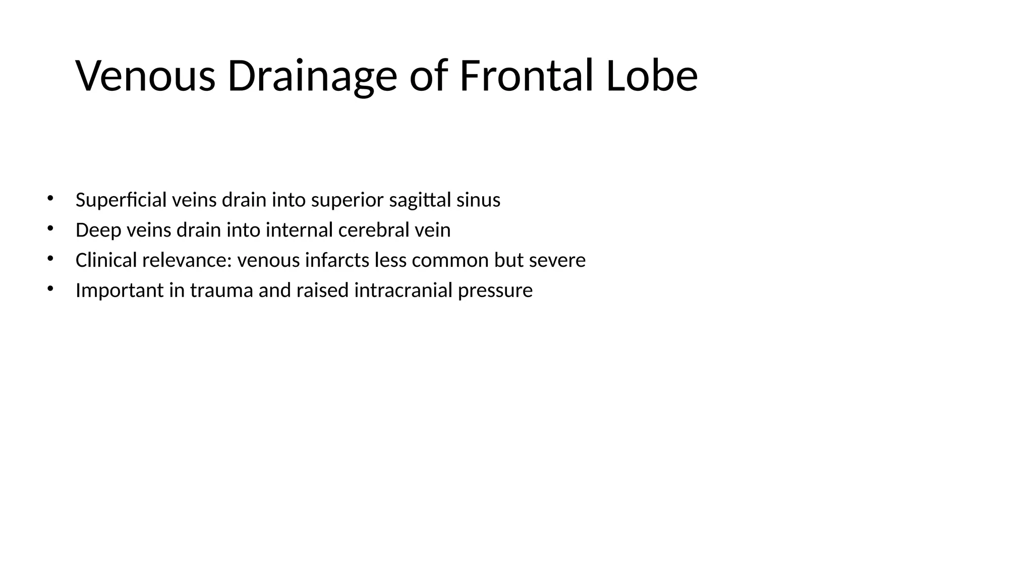 Venous Drainage of Frontal Lobe
• Superficial veins drain into superior sagittal sinus
• Deep veins drain into internal cerebral vein
• Clinical relevance: venous infarcts less common but severe
• Important in trauma and raised intracranial pressure
 