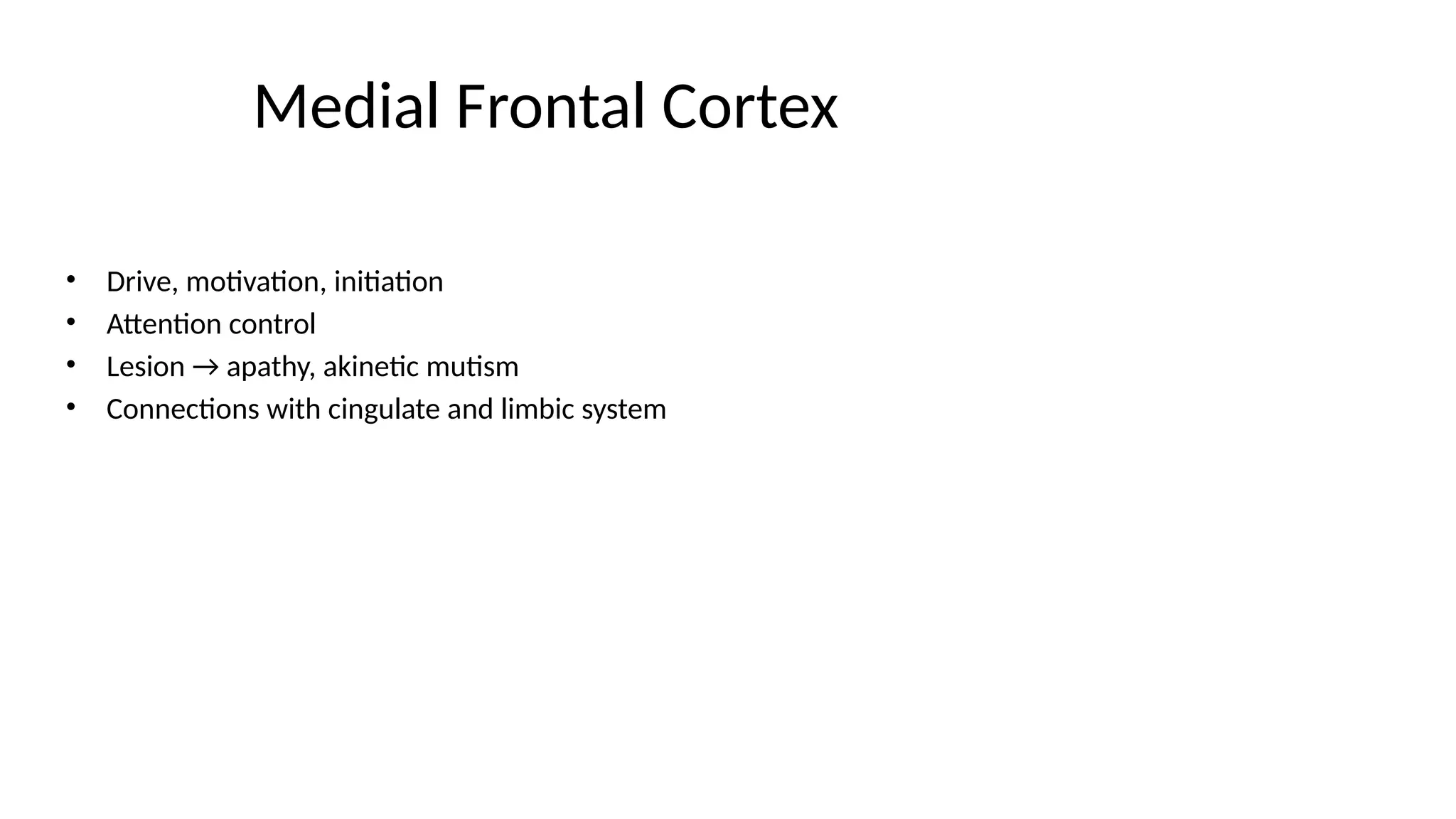Medial Frontal Cortex
• Drive, motivation, initiation
• Attention control
• Lesion → apathy, akinetic mutism
• Connections with cingulate and limbic system
 