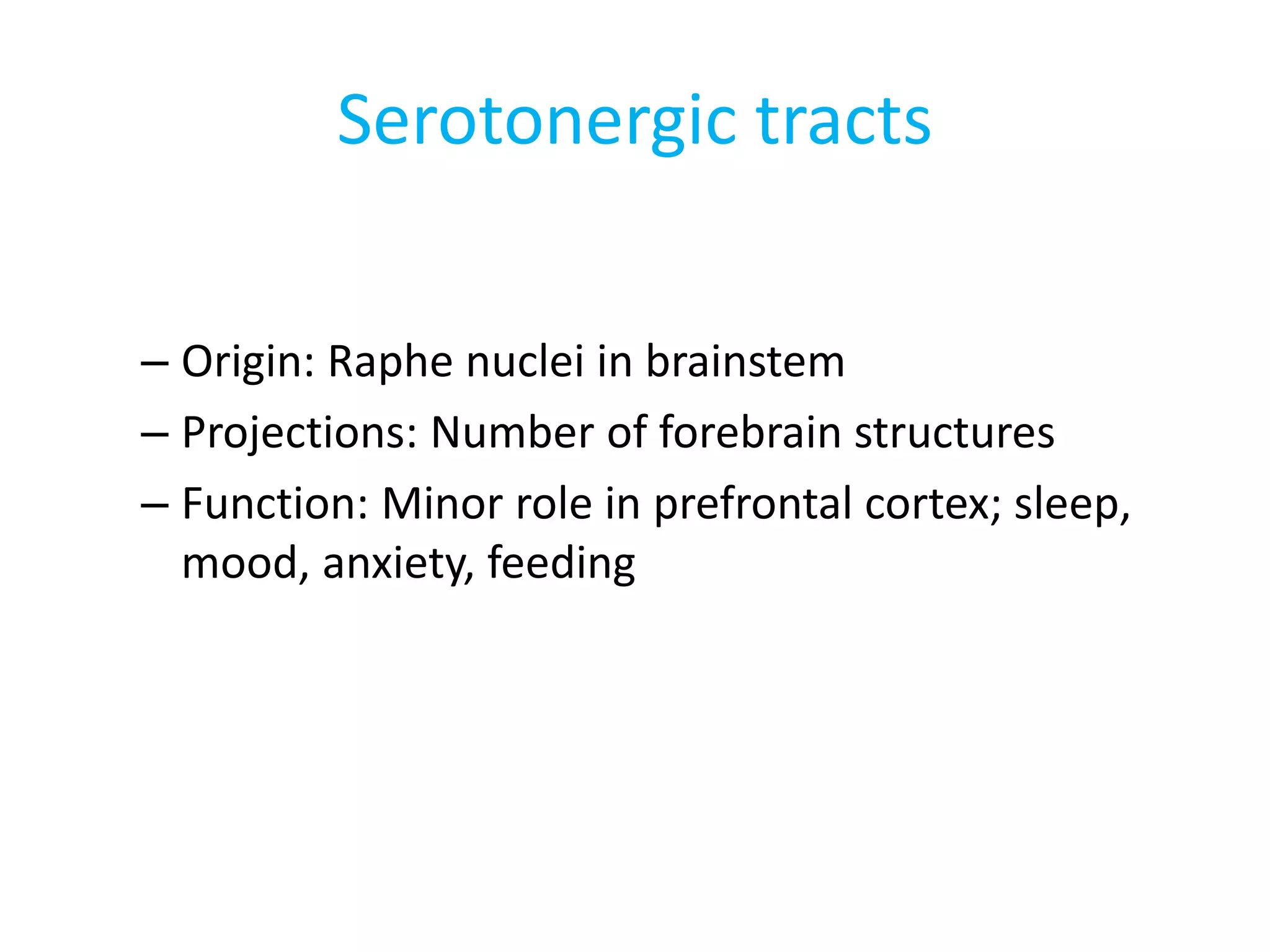 Serotonergic tracts
– Origin: Raphe nuclei in brainstem
– Projections: Number of forebrain structures
– Function: Minor role in prefrontal cortex; sleep,
mood, anxiety, feeding
 