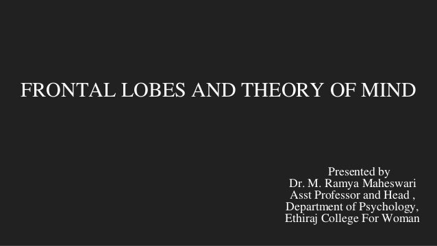 FRONTAL LOBES AND THEORY OF MIND
Presented by
Dr. M. Ramya Maheswari
Asst Professor and Head ,
Department of Psychology,
Ethiraj College For Woman
 