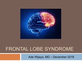 FRONTAL LOBE SYNDROME
Ade Wijaya, MD – December 2018
 