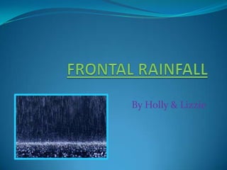 FRONTAL RAINFALL By Holly & Lizzie 