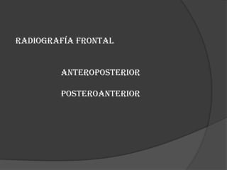 Radiografía Frontal		Anteroposterior		Posteroanterior