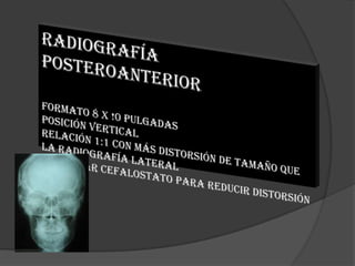 Radiografía  PosteroAnteriorFormato 8 X !0 pulgadasPosición Vertical  Relación 1:1 con más distorsión de tamaño que la radiografía lateralDebe usar cefalostato para reducir distorsión