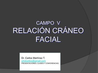 CAMPO  VRELACIÓN CRÁNEO FACIALDr. Carlos Martínez T.ortokarlos@gmail.comPRESENTACIONES, CLASES Y CONFERENCIAS.