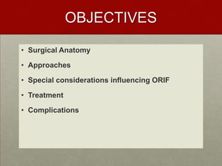 OBJECTIVES
• Surgical Anatomy

• Approaches
• Special considerations influencing ORIF
• Treatment
• Complications

 