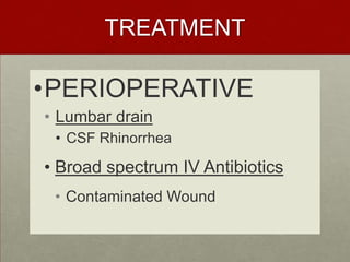 TREATMENT

•PERIOPERATIVE
• Lumbar drain
• CSF Rhinorrhea

• Broad spectrum IV Antibiotics
• Contaminated Wound

 