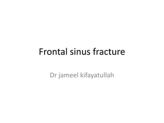 Frontal sinus fracture
Dr jameel kifayatullah
 