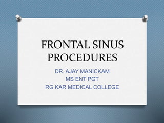FRONTAL SINUS
PROCEDURES
DR. AJAY MANICKAM
MS ENT PGT
RG KAR MEDICAL COLLEGE
 