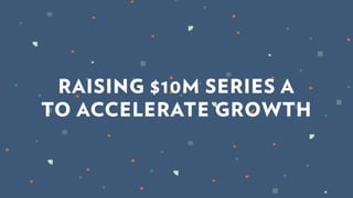 RAISING $10M SERIES A
TO ACCELERATE GROWTH
 