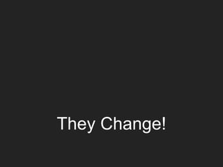 They Change!
 