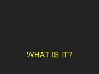 WHAT IS IT?
 