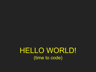 HELLO WORLD!
(time to code)
 