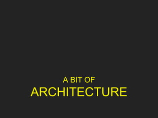 A BIT OF
ARCHITECTURE
 