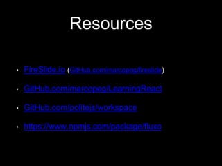 Resources
• FireSlide.io (GitHub.com/marcopeg/fireslide)
• GitHub.com/marcopeg/LearningReact
• GitHub.com/politejs/workspace
• https://www.npmjs.com/package/fluxo
 