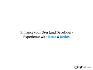 Enhance your User (and Developer)
Experience with React & Redux
& /phacks
 