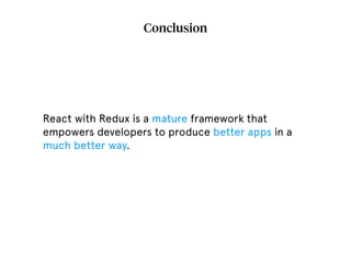 Conclusion
React with Redux is a mature framework that
empowers developers to produce better apps in a
much better way.
 