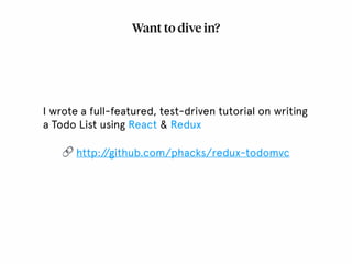 Want to dive in?
I wrote a full-featured, test-driven tutorial on writing
a Todo List using React & Redux
🔗 http://github.com/phacks/redux-todomvc
 
