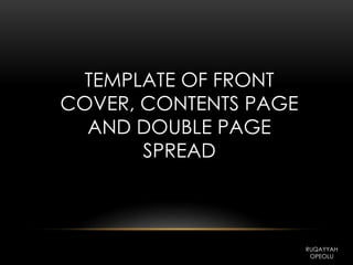 TEMPLATE OF FRONT
COVER, CONTENTS PAGE
AND DOUBLE PAGE
SPREAD
RUQAYYAH
OPEOLU
 