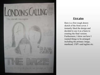 First planHere is a first rough drawn sketch of the front cover. I instantly liked the design and decided to use it as a basis to creating the final version. Furthermore, I drew out how I wanted things to be arranged including the primary image, masthead, USP’s and tagline etc. 