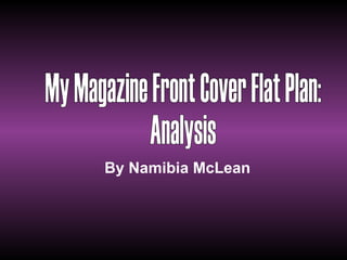 By Namibia McLean My Magazine Front Cover Flat Plan:  Analysis 