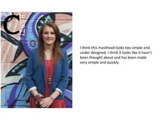 I think this masthead looks too simple and
under designed. I think it looks like it hasn’t
been thought about and has been made
very simple and quickly.
 