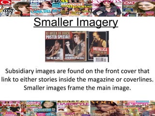 Smaller Imagery



  Subsidiary images are found on the front cover that
link to either stories inside the magazine or coverlines.
         Smaller images frame the main image.
 