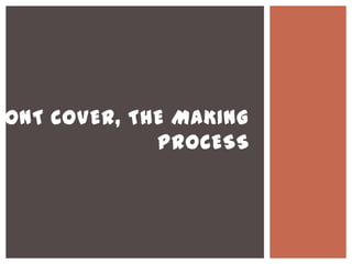 RONT COVER, THE MAKING
PROCESS
 